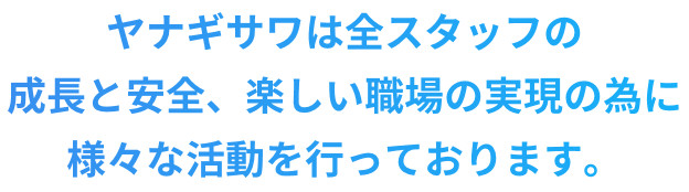 ヤナギサワは全スタッフの成長と安全、楽しい職場の実現の為に様々な活動を行っております。